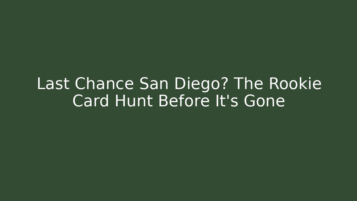Last Chance San Diego? The Rookie Card Hunt Before It's Gone