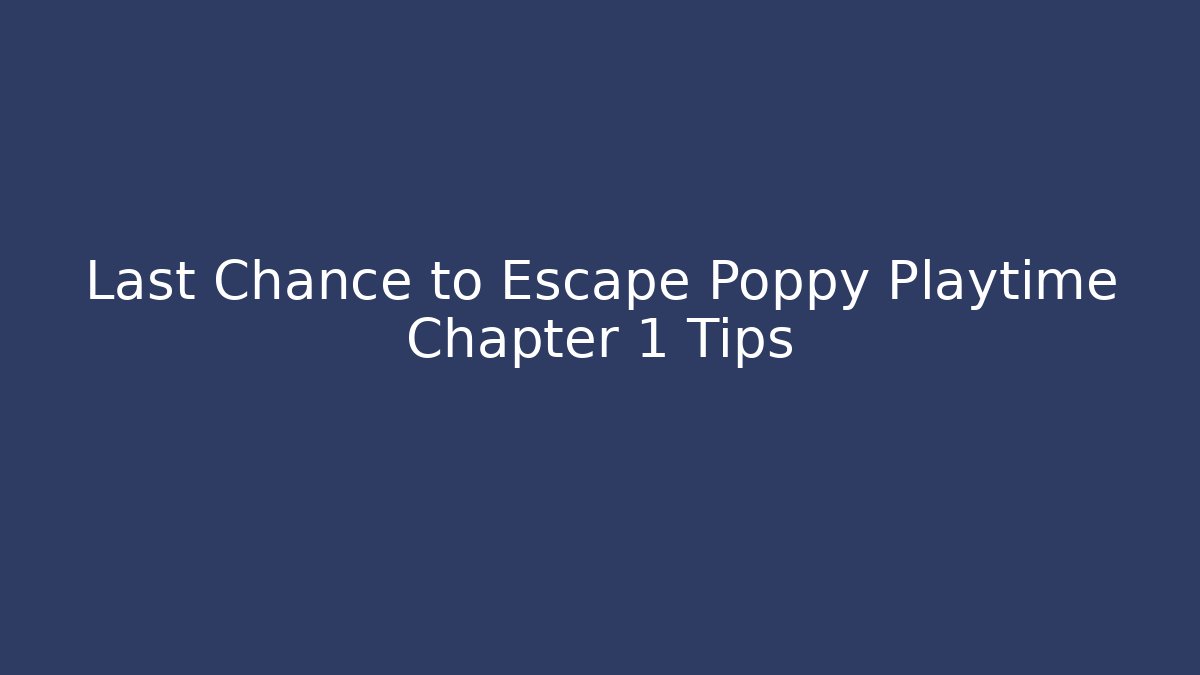 Last Chance to Escape Poppy Playtime Chapter 1 Tips