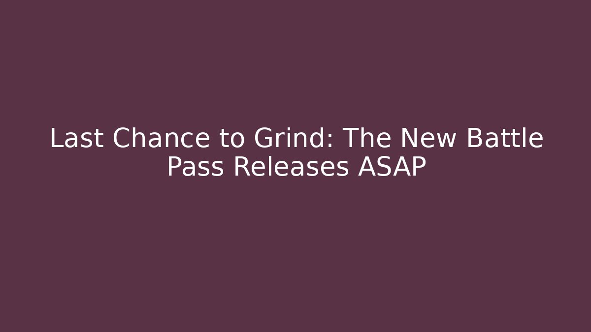 Last Chance to Grind: The New Battle Pass Releases ASAP