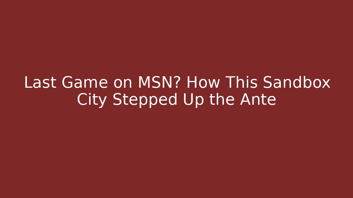 Last Game on MSN? How This Sandbox City Stepped Up the Ante
