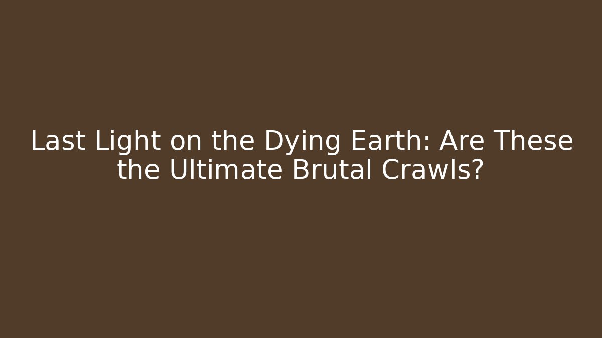 Last Light on the Dying Earth: Are These the Ultimate Brutal Crawls?