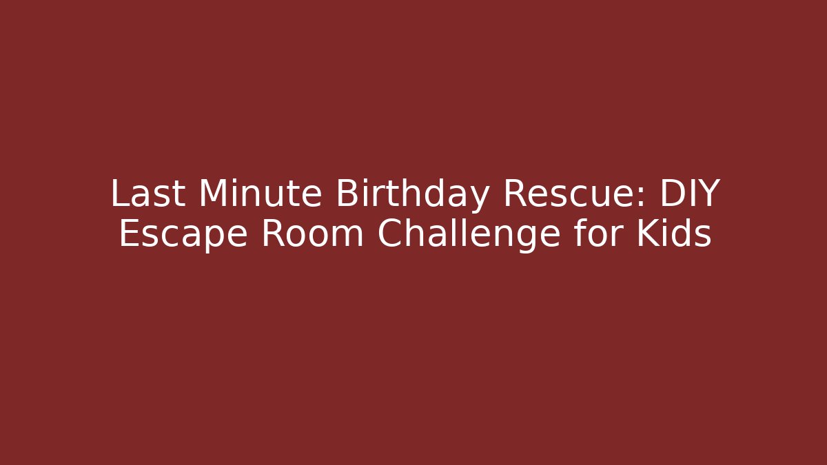 Last Minute Birthday Rescue: DIY Escape Room Challenge for Kids