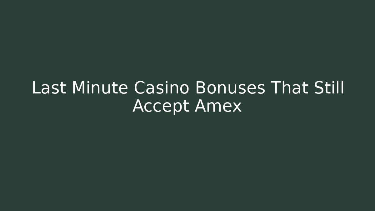 Last Minute Casino Bonuses That Still Accept Amex