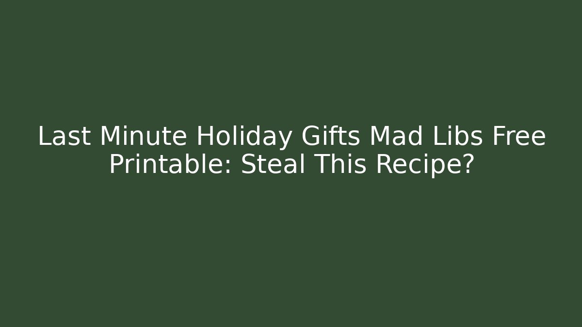 Last Minute Holiday Gifts Mad Libs Free Printable: Steal This Recipe?