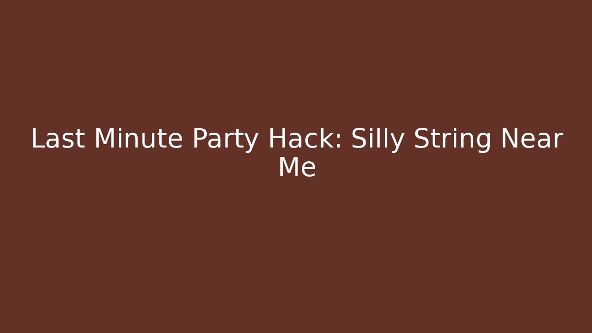 Last Minute Party Hack: Silly String Near Me