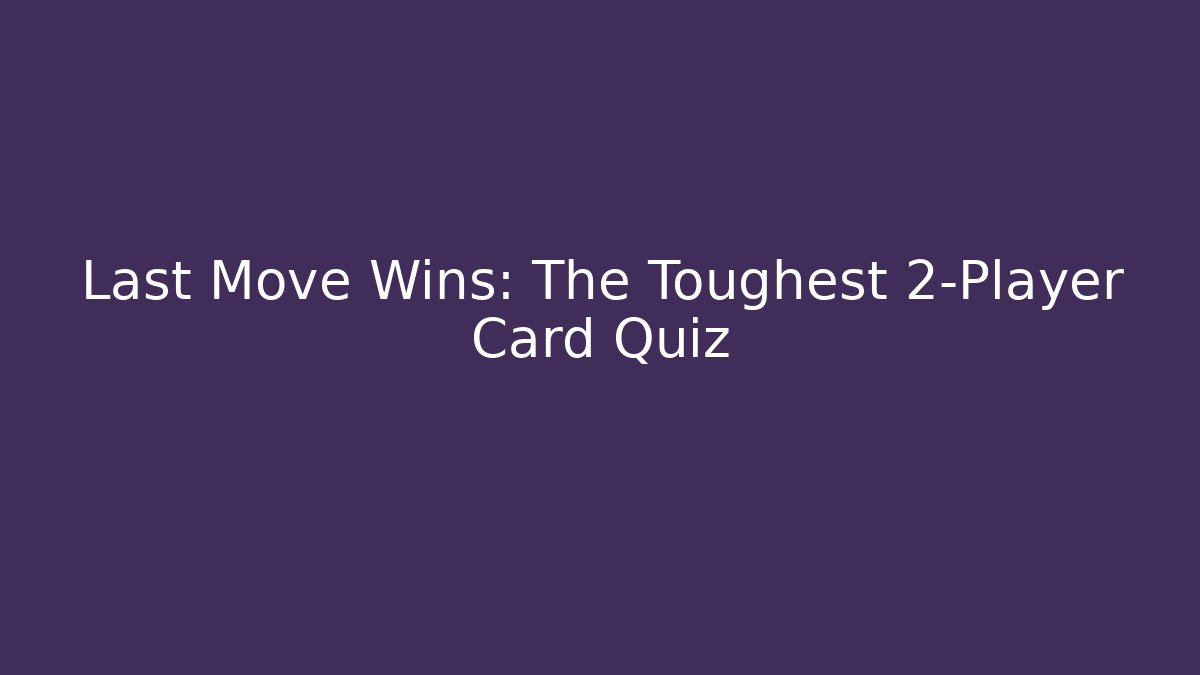 Last Move Wins: The Toughest 2-Player Card Quiz