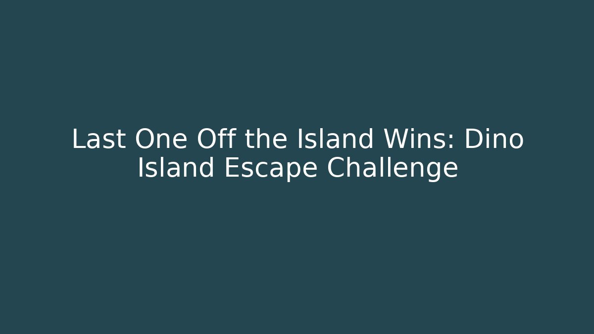Last One Off the Island Wins: Dino Island Escape Challenge
