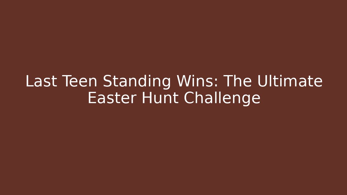 Last Teen Standing Wins: The Ultimate Easter Hunt Challenge
