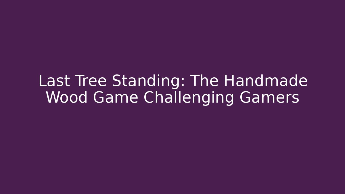 Last Tree Standing: The Handmade Wood Game Challenging Gamers
