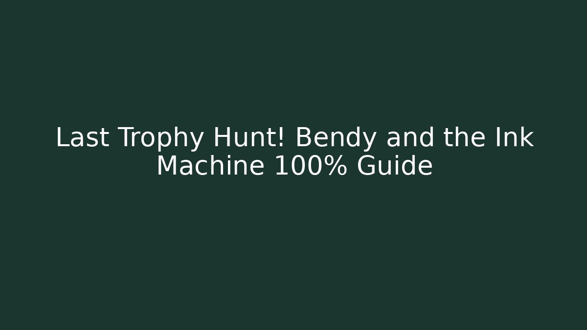 Last Trophy Hunt! Bendy and the Ink Machine 100% Guide