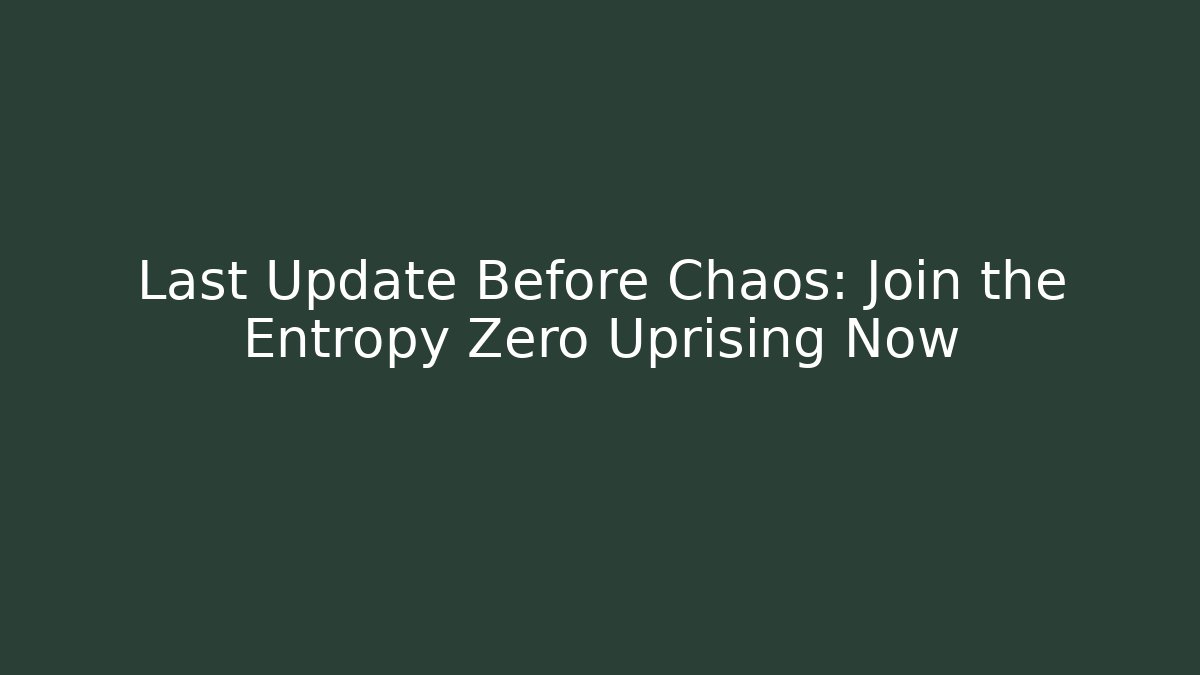 Last Update Before Chaos: Join the Entropy Zero Uprising Now
