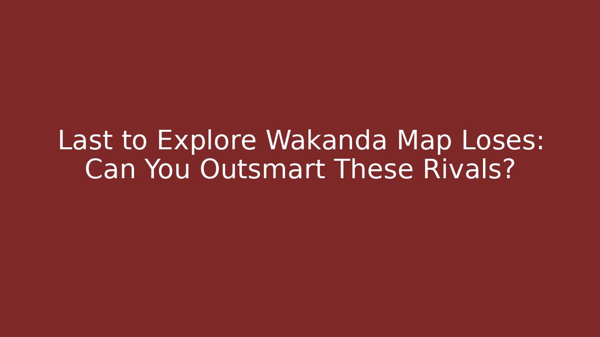 Last to Explore Wakanda Map Loses: Can You Outsmart These Rivals?