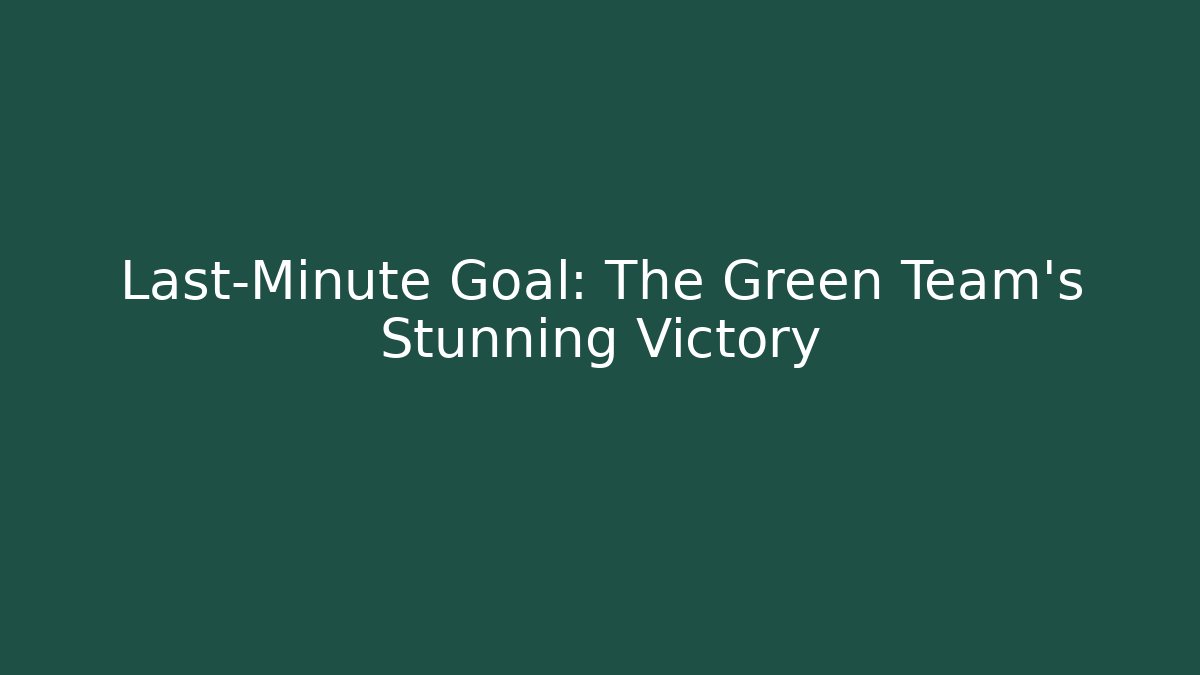 Last-Minute Goal: The Green Team's Stunning Victory