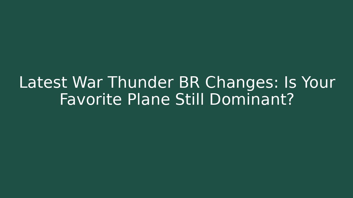 Latest War Thunder BR Changes: Is Your Favorite Plane Still Dominant?