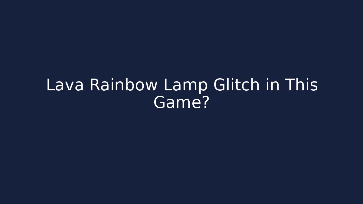 Lava Rainbow Lamp Glitch in This Game?