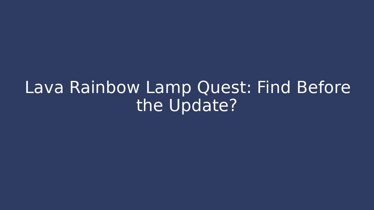 Lava Rainbow Lamp Quest: Find Before the Update?