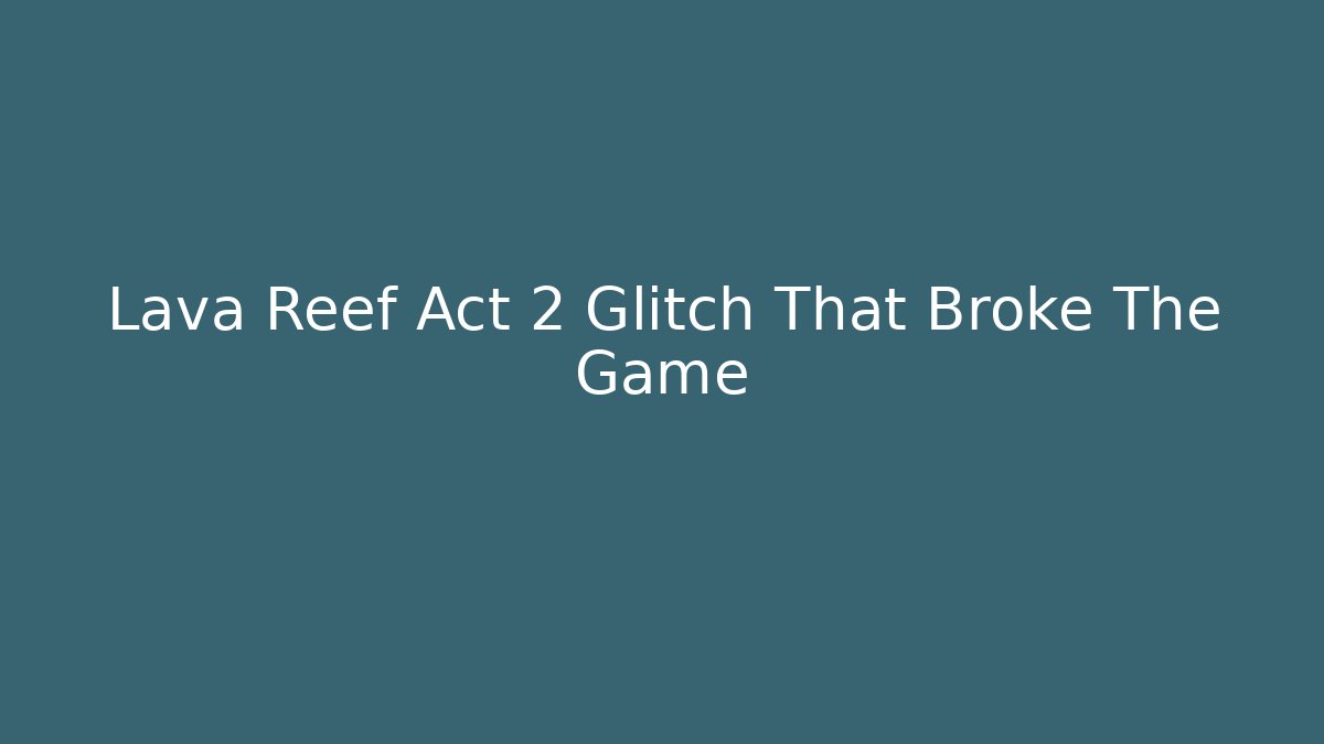 Lava Reef Act 2 Glitch That Broke The Game
