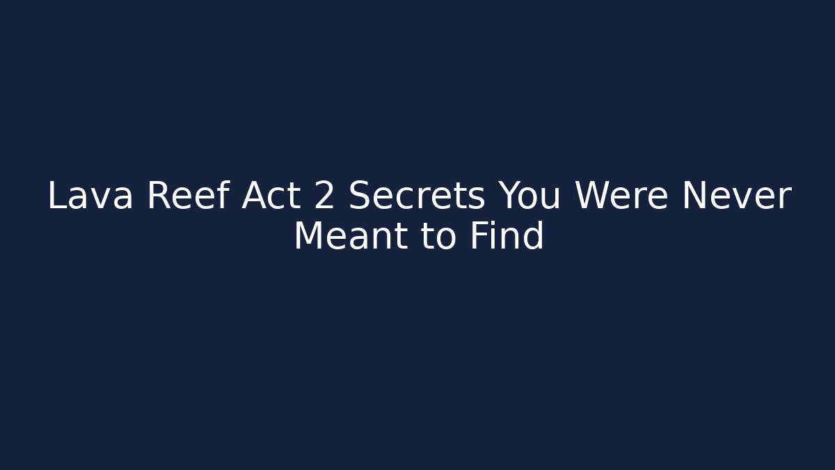 Lava Reef Act 2 Secrets You Were Never Meant to Find
