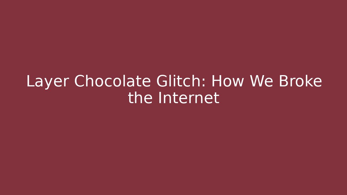Layer Chocolate Glitch: How We Broke the Internet