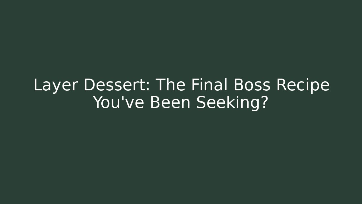 Layer Dessert: The Final Boss Recipe You've Been Seeking?