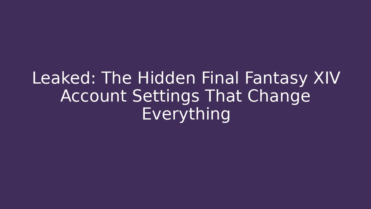 Leaked: The Hidden Final Fantasy XIV Account Settings That Change Everything