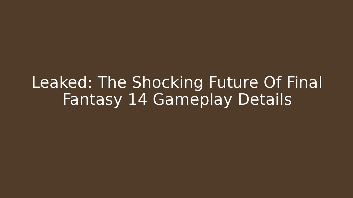 Leaked: The Shocking Future Of Final Fantasy 14 Gameplay Details