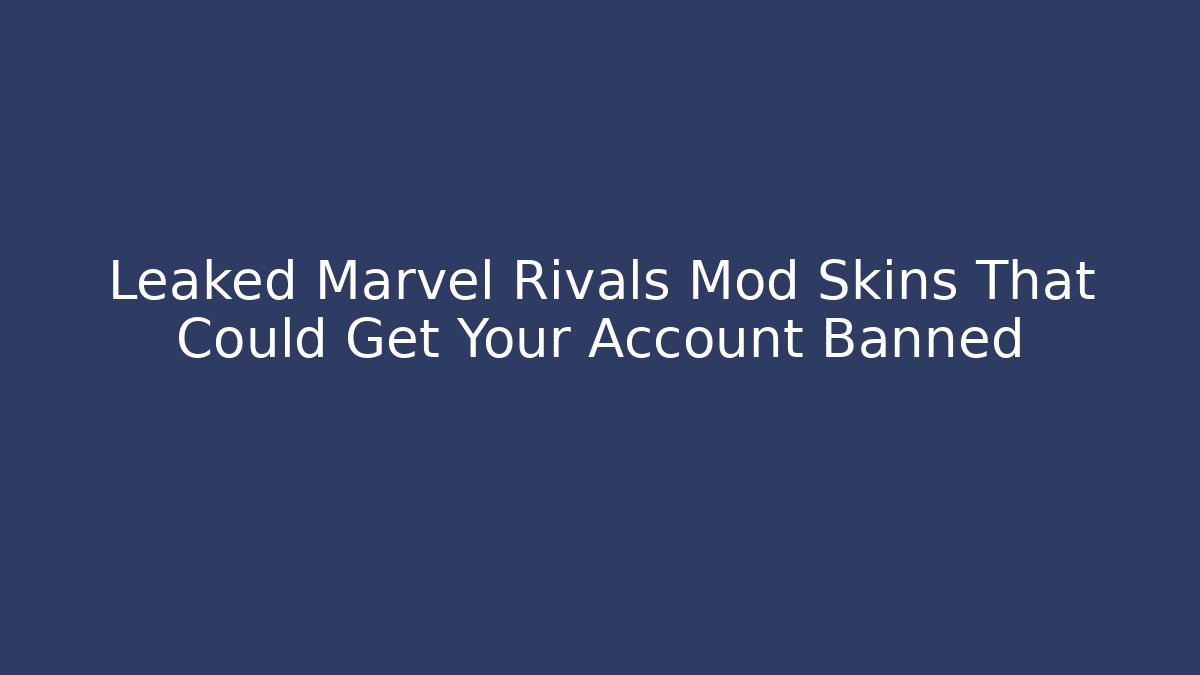 Leaked Marvel Rivals Mod Skins That Could Get Your Account Banned