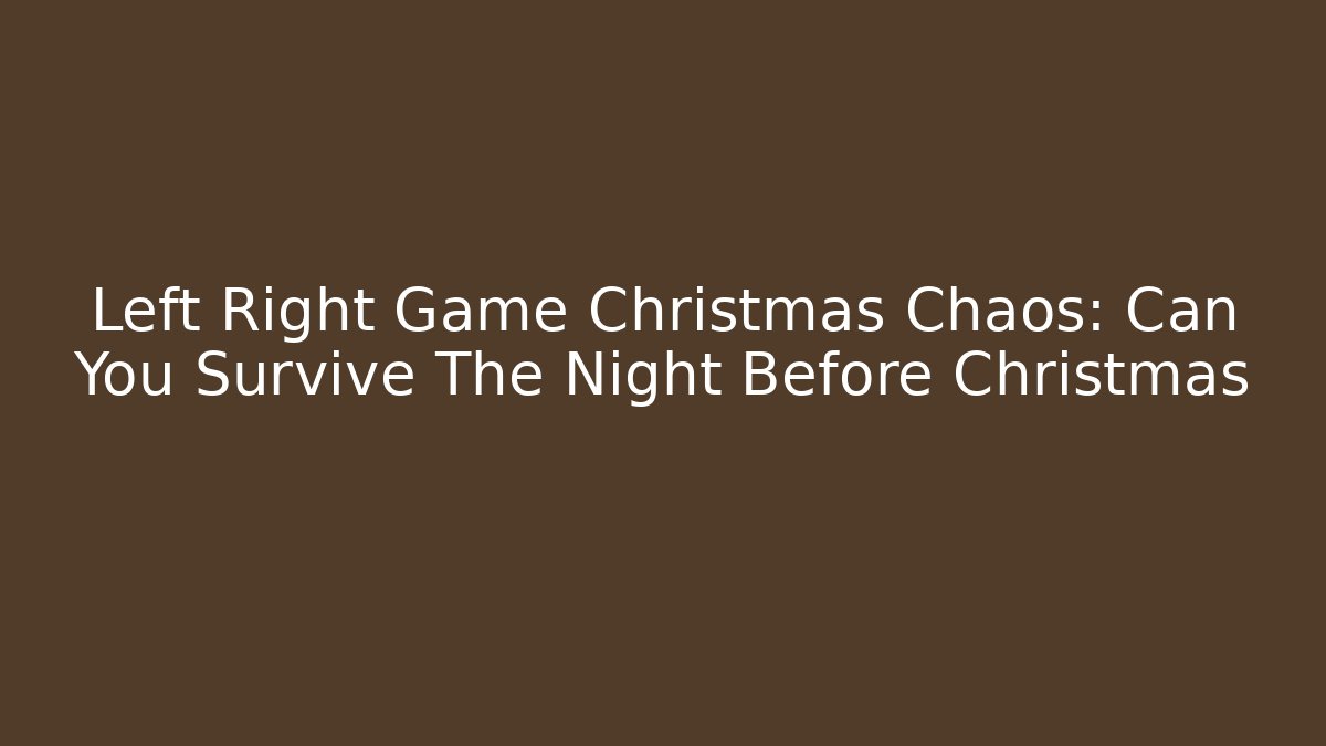 Left Right Game Christmas Chaos: Can You Survive The Night Before Christmas