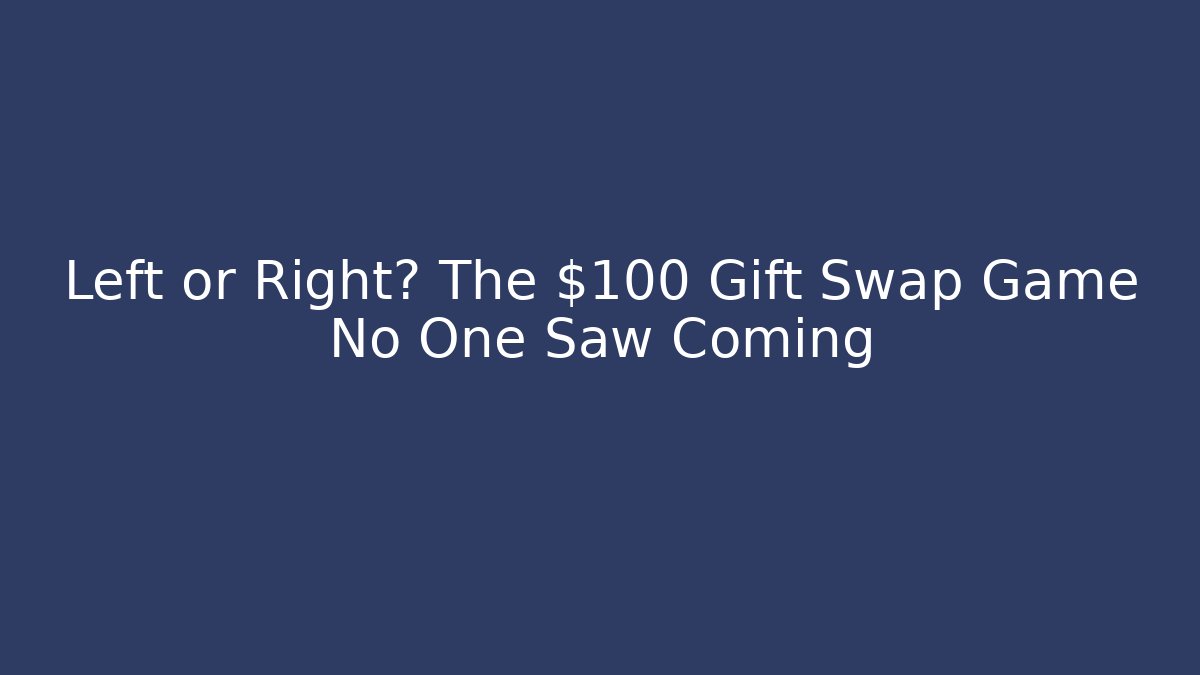 Left or Right? The $100 Gift Swap Game No One Saw Coming