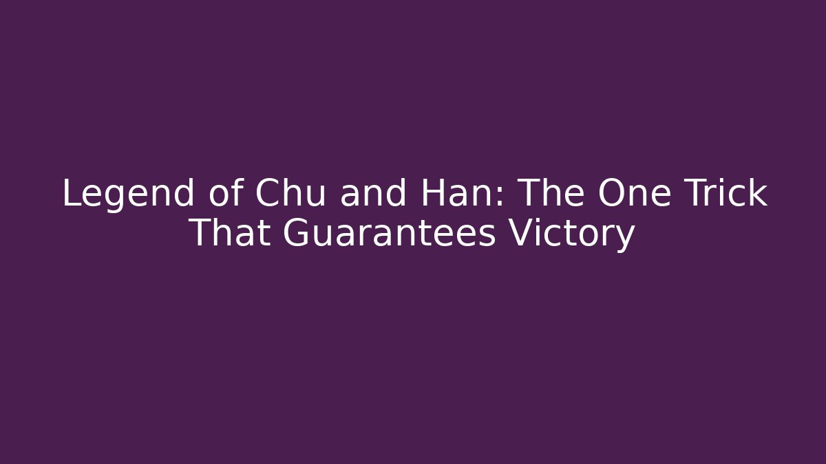 Legend of Chu and Han: The One Trick That Guarantees Victory