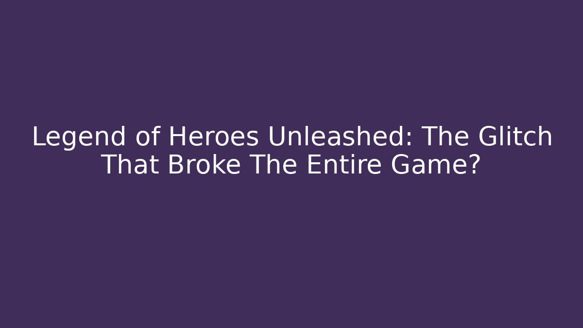 Legend of Heroes Unleashed: The Glitch That Broke The Entire Game? - Andrea Zevedo