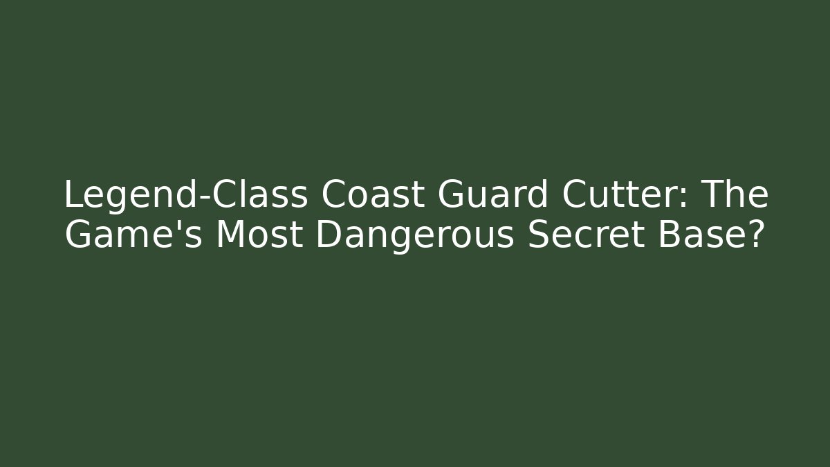 Legend-Class Coast Guard Cutter: The Game's Most Dangerous Secret Base?