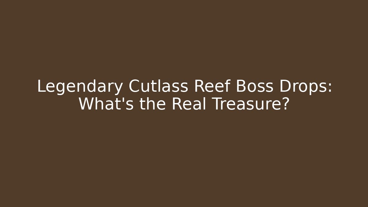 Legendary Cutlass Reef Boss Drops: What’s the Real Treasure?