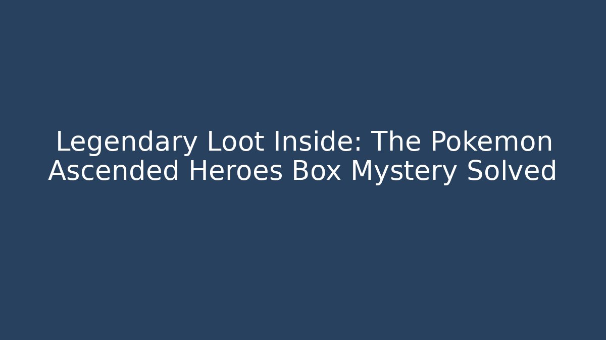 Legendary Loot Inside: The Pokémon Ascended Heroes Box Mystery Solved