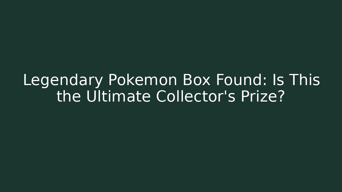 Legendary Pokemon Box Found: Is This the Ultimate Collector's Prize?