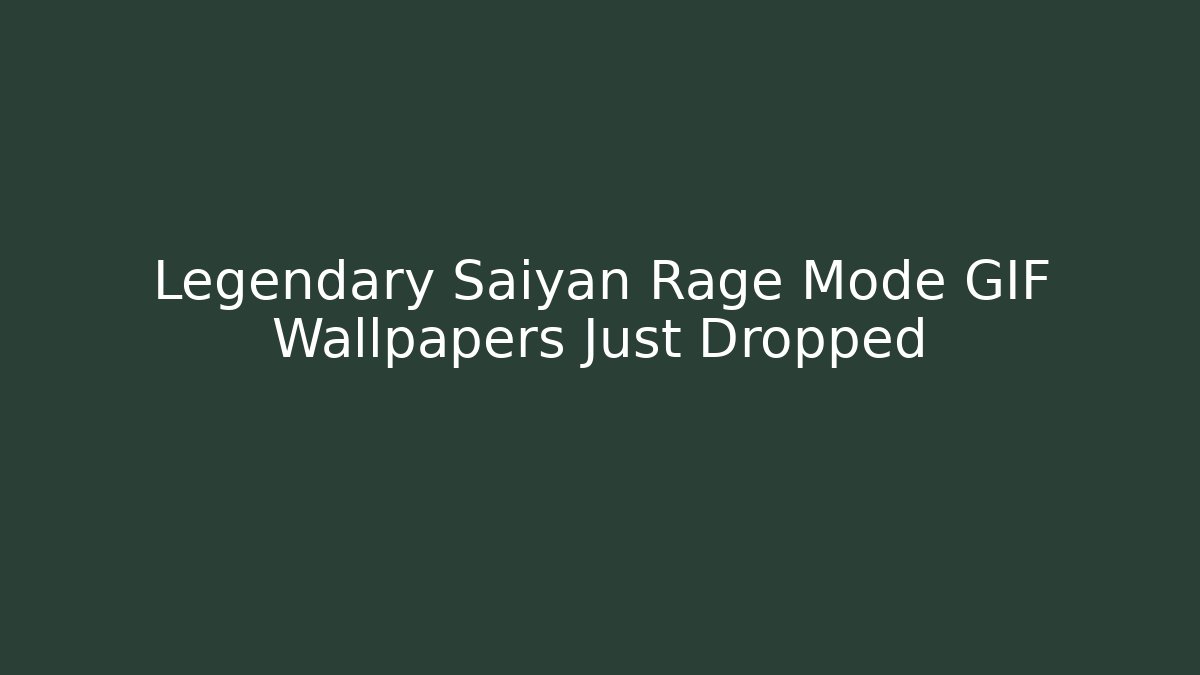 Legendary Saiyan Rage Mode GIF Wallpapers Just Dropped