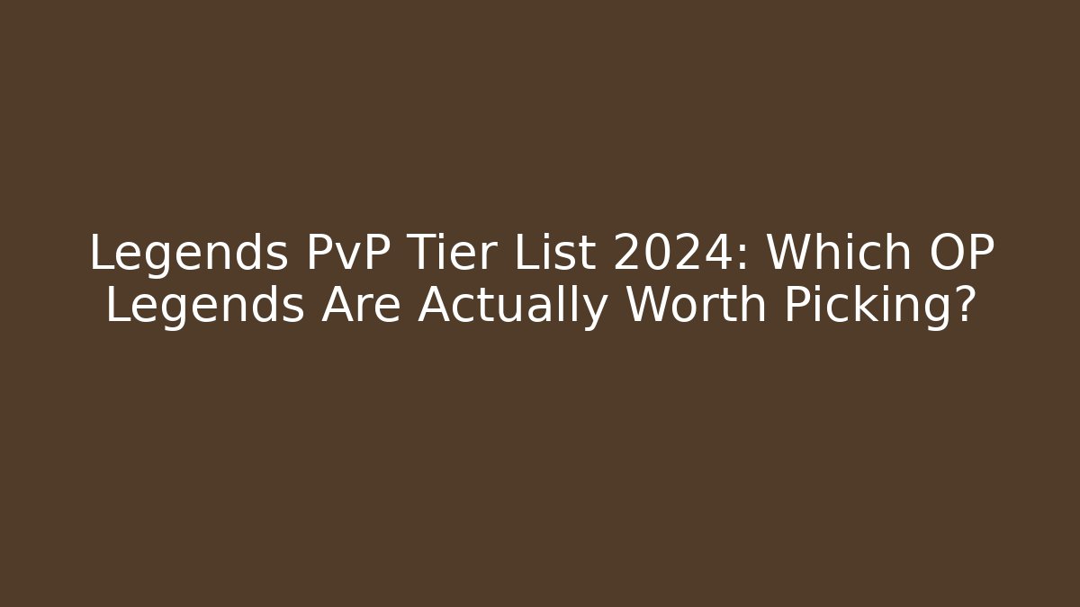 Legends PvP Tier List 2024: Which OP Legends Are Actually Worth Picking?