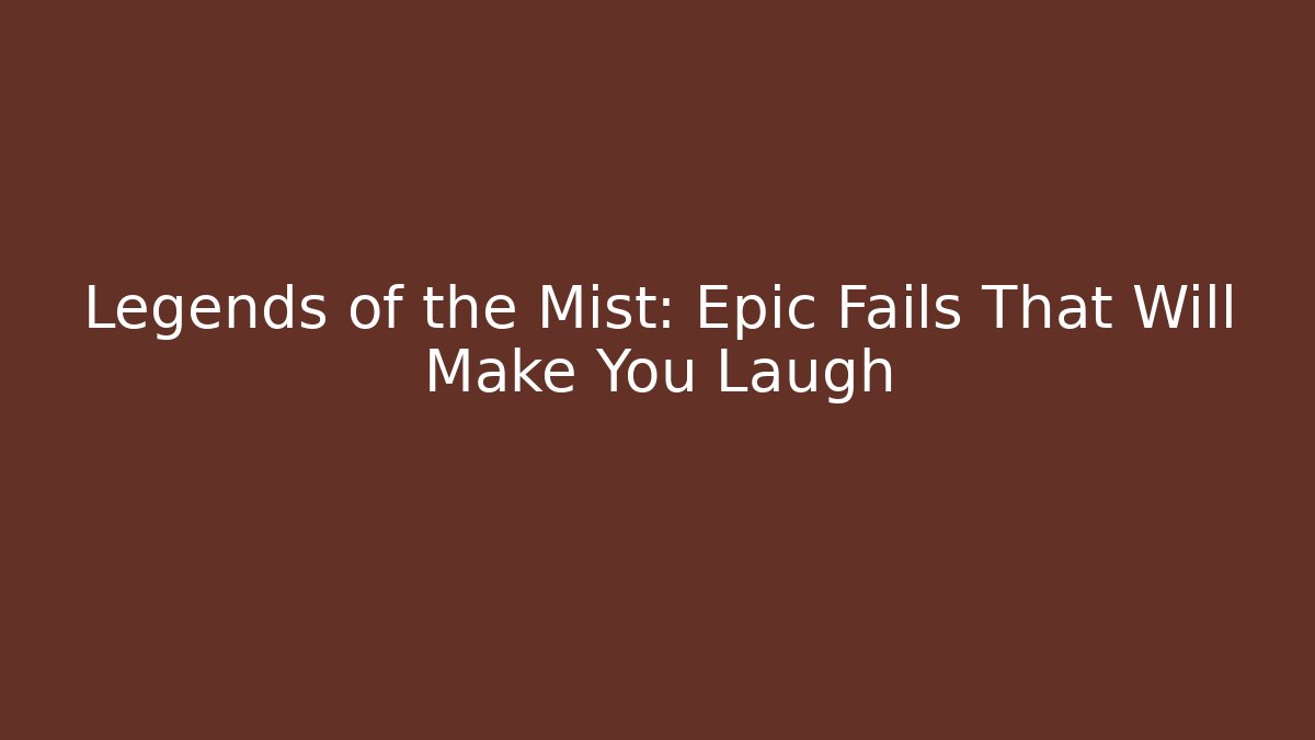 Legends of the Mist: Epic Fails That Will Make You Laugh
