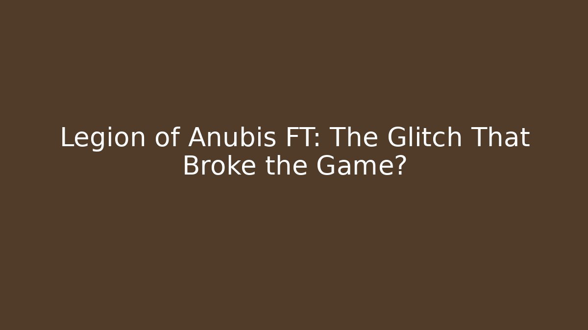 Legion of Anubis FT: The Glitch That Broke the Game?