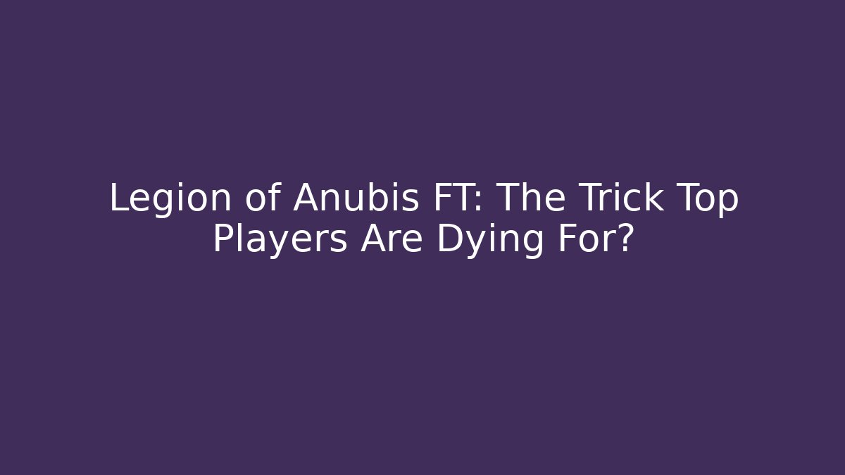 Legion of Anubis FT: The Trick Top Players Are Dying For?