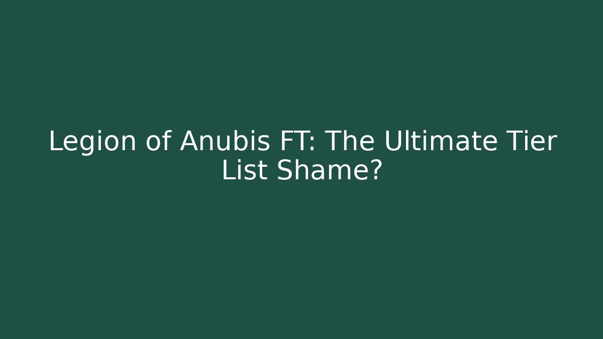 Legion of Anubis FT: The Ultimate Tier List Shame?