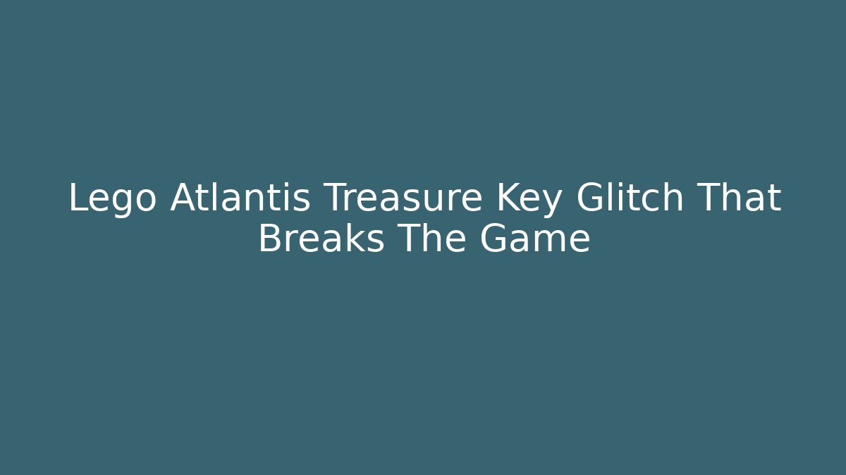Lego Atlantis Treasure Key Glitch That Breaks The Game