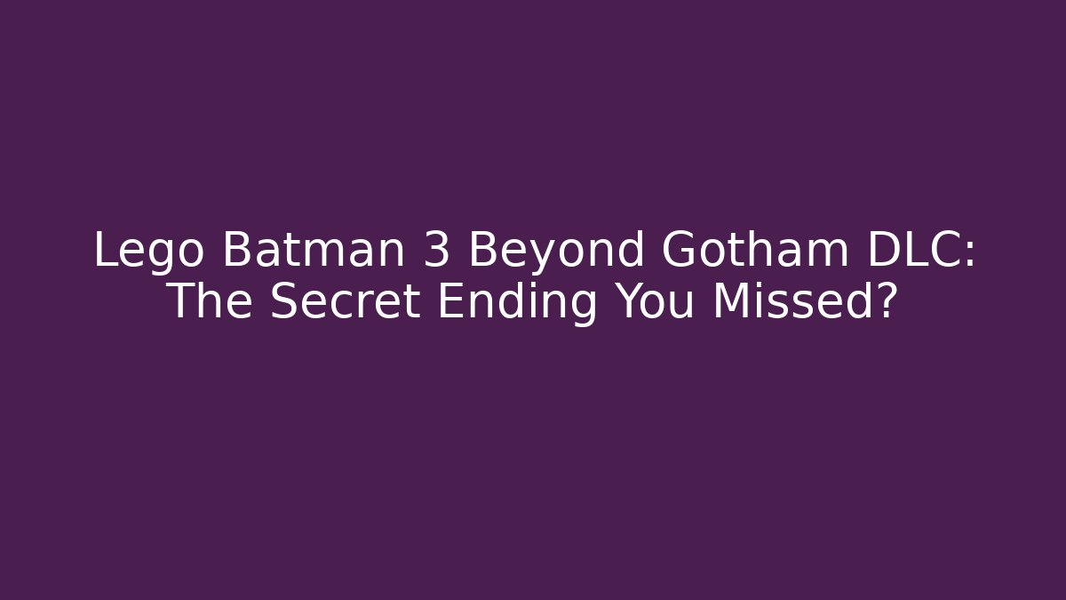 Lego Batman 3 Beyond Gotham DLC: The Secret Ending You Missed?