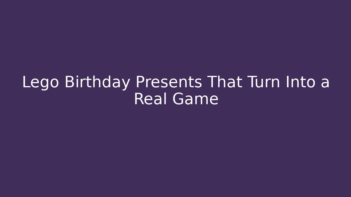 Lego Birthday Presents That Turn Into a Real Game