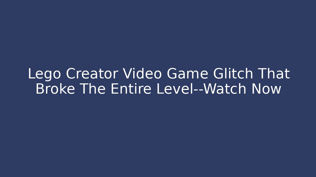 Lego Creator Video Game Glitch That Broke The Entire Level—Watch Now