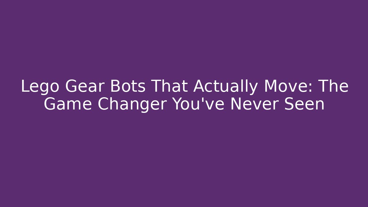 Lego Gear Bots That Actually Move: The Game Changer You’ve Never Seen