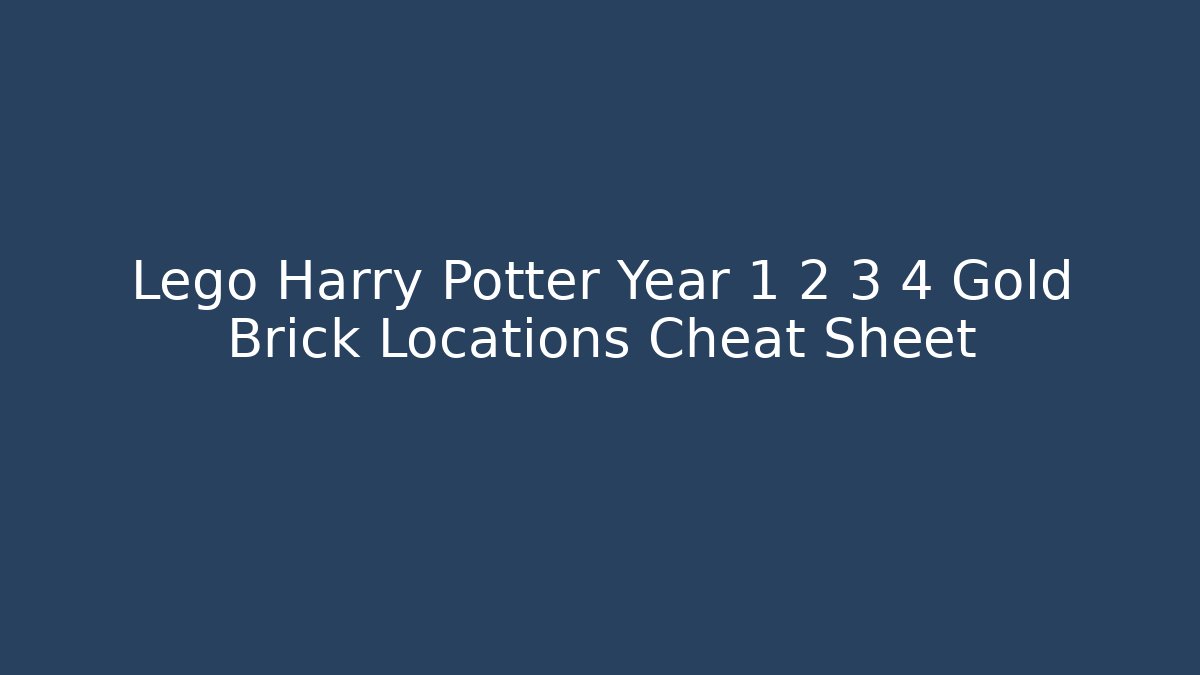 Lego Harry Potter Year 1 2 3 4 Gold Brick Locations Cheat Sheet