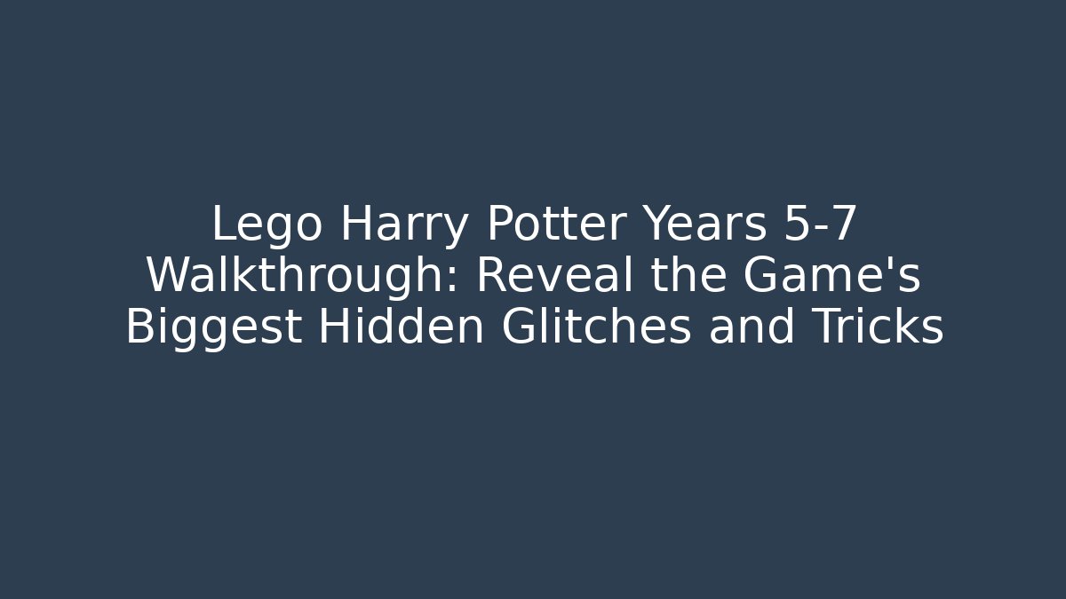 Lego Harry Potter Years 5-7 Walkthrough: Reveal the Game's Biggest Hidden Glitches and Tricks