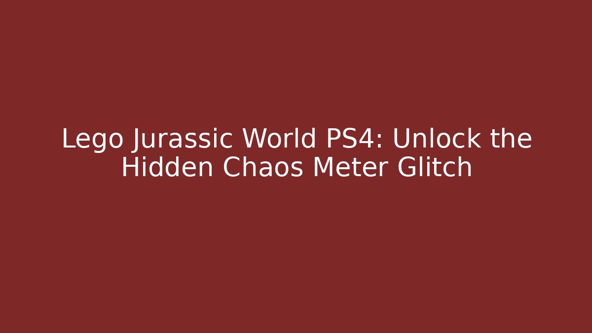 Lego Jurassic World PS4: Unlock the Hidden Chaos Meter Glitch