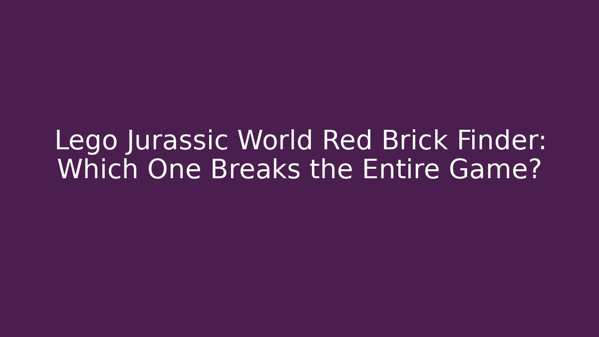 Lego Jurassic World Red Brick Finder: Which One Breaks the Entire Game?